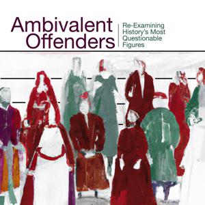 Ambivalent Offenders: Re-Examining History’s Most Questionable Figures by Jamie & Erin Poljanac