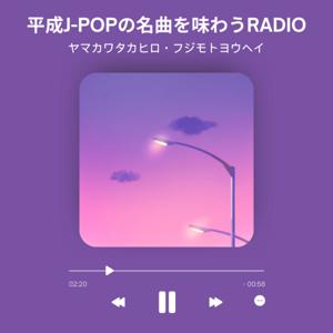 平成J-POPの名曲を味わうRADIO by ヤマカワタカヒロ・フジモトヨウヘイ