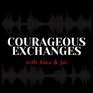 Courageous Exchanges with Alex & Joi