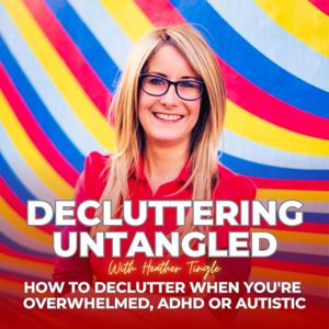 Decluttering Untangled with Heather Tingle : How to declutter when you're overwhelmed,  ADHD or Autistic by Heather Tingle