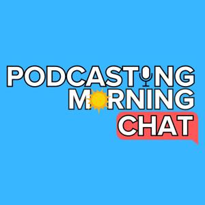 The Podcasting Morning Chat