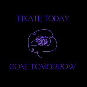 Fixate Today, Gone Tomorrow