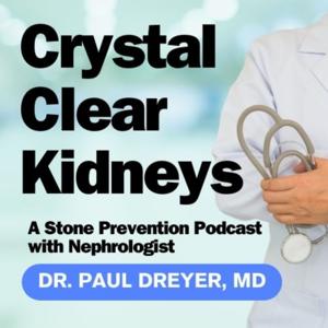 Crystal Clear Kidneys, A Stone Prevention Podcast with Nephrologist Dr. Paul Dreyer, MD