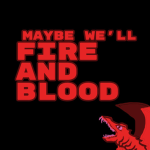 Maybe We'll Fire and Blood