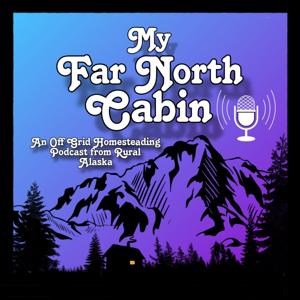 My Far North Cabin: Off Grid Homesteading Talk from Rural Alaska by Natalie S.