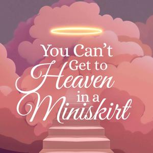 You Can’t Get to Heaven in a Miniskirt