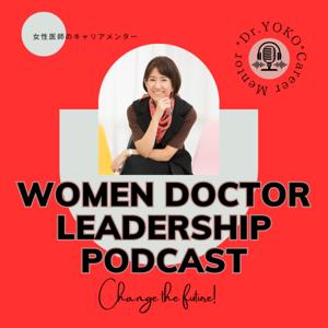 WOMEN DOCTOR LEADERSHP PODCAST～頑張る女性医師・医学生のためのリーダーシップとキャリア形成～hosted by Dr. Yoko Career Mentor