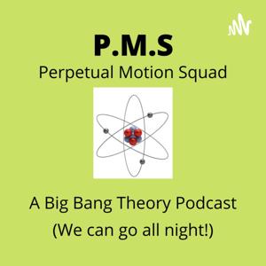 Perpetual Motion Squad 
A Big Bang Theory Podcast by P.M.S. ( perpetual motion squad )