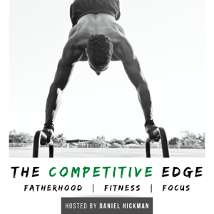 The Competitive Edge Podcast: Fatherhood | Fitness | Focus