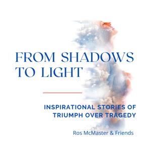 From Shadows to Light with Ros McMaster & Friends