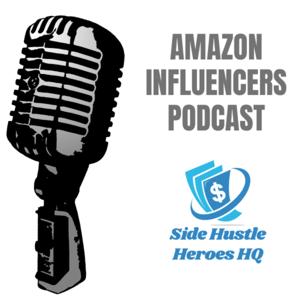 Amazon Influencers Podcast (Side Hustle Heroes HQ) by Side Hustle Heroes HQ