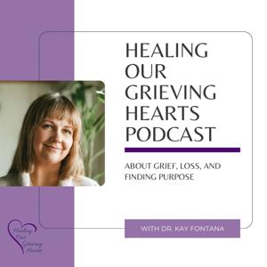 Healing Our Grieving Hearts Podcast by Dr. Kay Fontana