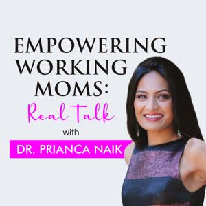 The Empowering Working Moms Podcast-Real Talk with Dr. Prianca Naik by Prianca Naik, MD