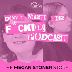 Don't Waste This F*cking Podcast: The Story of Megan Stoner