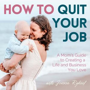 How to Quit Your Job: A Mom's Guide to Creating a Life and Business You Love by Jenna Rykiel