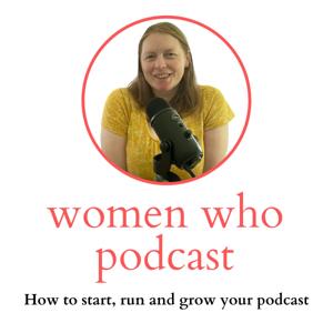 Women Who Podcast - How to start, run and grow your podcast