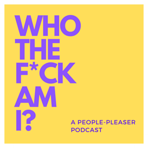 WHO THE F*CK AM I? - A People-Pleaser Podcast