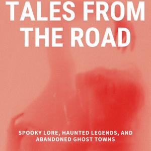 Tales from the Road: Spooky Lore, Haunted Legends, and Abandoned Ghost Towns