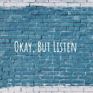 Okay, But Listen