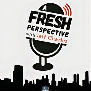 A Fresh Perspective with Jeff Charles by FCB Podcast Network