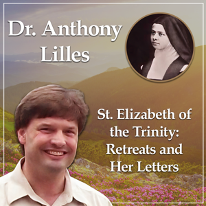 The Retreats and Letters of St. Elizabeth of the Trinity with Dr. Anthony Lilles - Beginning to Pray podcast by Discerning Hearts Catholic Podcasts