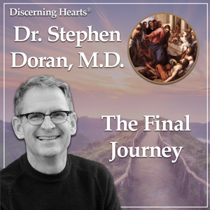 The Final Journey with Dr. Stephen Doran M.D. - Discerning Hearts Catholic Podcasts by Discerning Hearts Catholic Podcasts