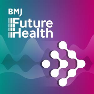 BMJ Future Health Podcast by BMJ Publishing Group