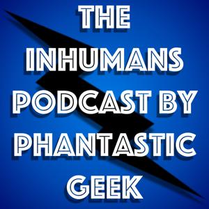 The Inhumans Podcast by Phantastic Geek