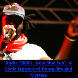 Andre 3000's "New Blue Sun"- A Sonic Tapestry of Tranquility and Mystery by Quiet.Please