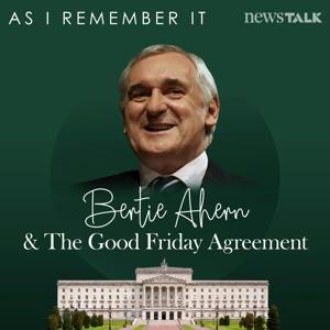 As I Remember It: Bertie Ahern & The Good Friday Agreement by Newstalk