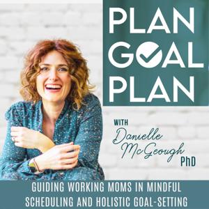 PLAN GOAL PLAN | Goals, Transformation for Women,  Mindful Time Management, Balance, Working Moms by Danielle McGeough, PhD