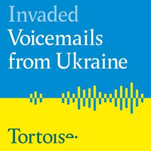 Invaded: Voicemails from Ukraine by Tortoise Media