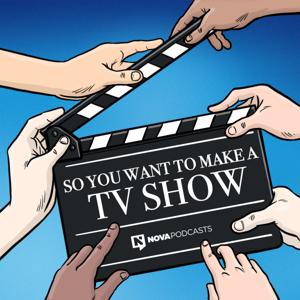 So You Want To Make A TV Show by Nova Podcasts