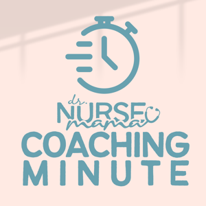 Dr. Nurse Mama Coaching Minute