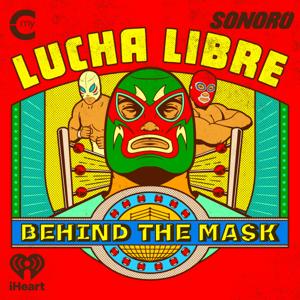 Lucha Libre: Behind The Mask by My Cultura and Sonoro and iHeartPodcasts