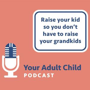 Your Adult Child: How to Raise Your Kids so You Don't Have to Raise Your Grandkids