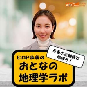 「ヒロド歩美のふるさと納税で学ぼう！おとなの地理学ラボ」 by ABCラジオ