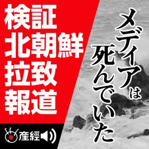 メディアは死んでいた　－検証 北朝鮮拉致報道－ by 産経Podcast（産経新聞社）