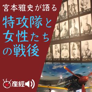 宮本雅史が語る　特攻隊と女性たちの戦後 by 産経Podcast（産経新聞社）