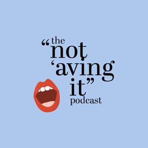 The Not ‘Aving It Podcast