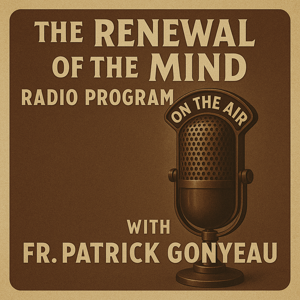 Fr. Patrick Gonyeau - The Renewal of the Mind Radio Program