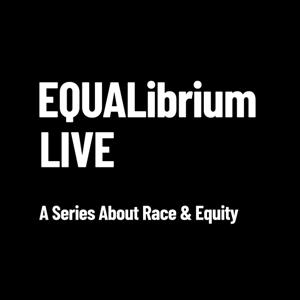 EQUALibrium Live: Conversations on Race & Equity by 