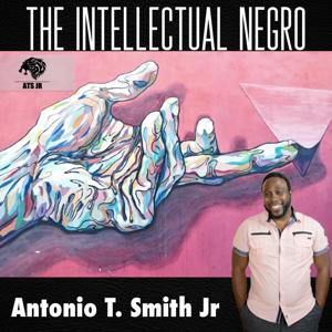 The Intellectual Negro by Antonio T Smith Jr