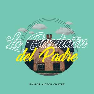 La Bendición Del Padre by Pastor Víctor Chávez