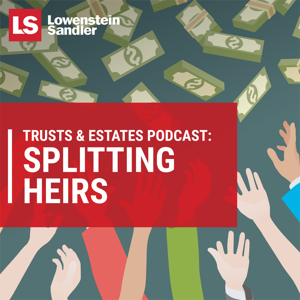 Lowenstein Sandler's Trusts & Estates Podcast: Splitting Heirs by Lowenstein Sandler LLP