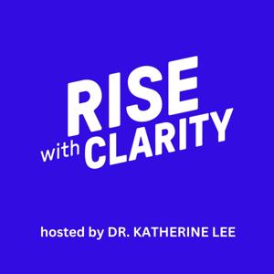 Rise with Clarity Podcast by Dr. Katherine Lee