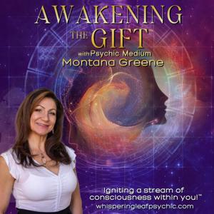 Awakening the Gift ™ With Psychic Medium Montana Greene: Igniting a stream of consciousness within y