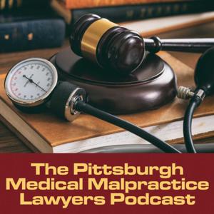 The Pittsburgh Medical Malpractice Lawyers Podcast