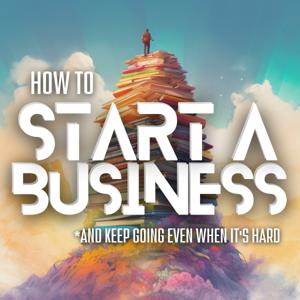 How to Start a Business (And Keep Going Even When It's Hard)