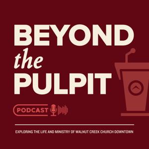 Beyond the Pulpit by Walnut Creek Church - Downtown